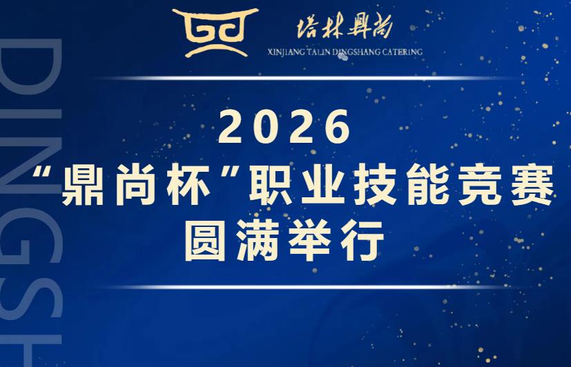 赋能团餐焕新颜 技竞鼎尚绽芳华| 2026“鼎尚杯”职业技能竞赛圆满举行